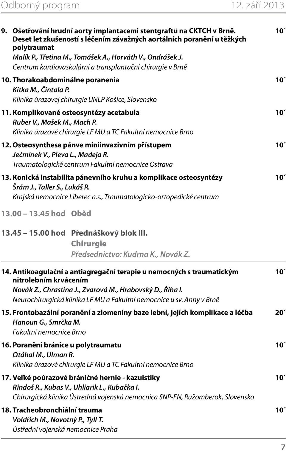 Klinika úrazovej chirurgie UNLP Košice, Slovensko 11. Komplikované osteosyntézy acetabula 10 Ruber V., Mašek M., Mach P. 12. Osteosynthesa pánve miniinvazivním přístupem 10 Ječmínek V., Pleva L.