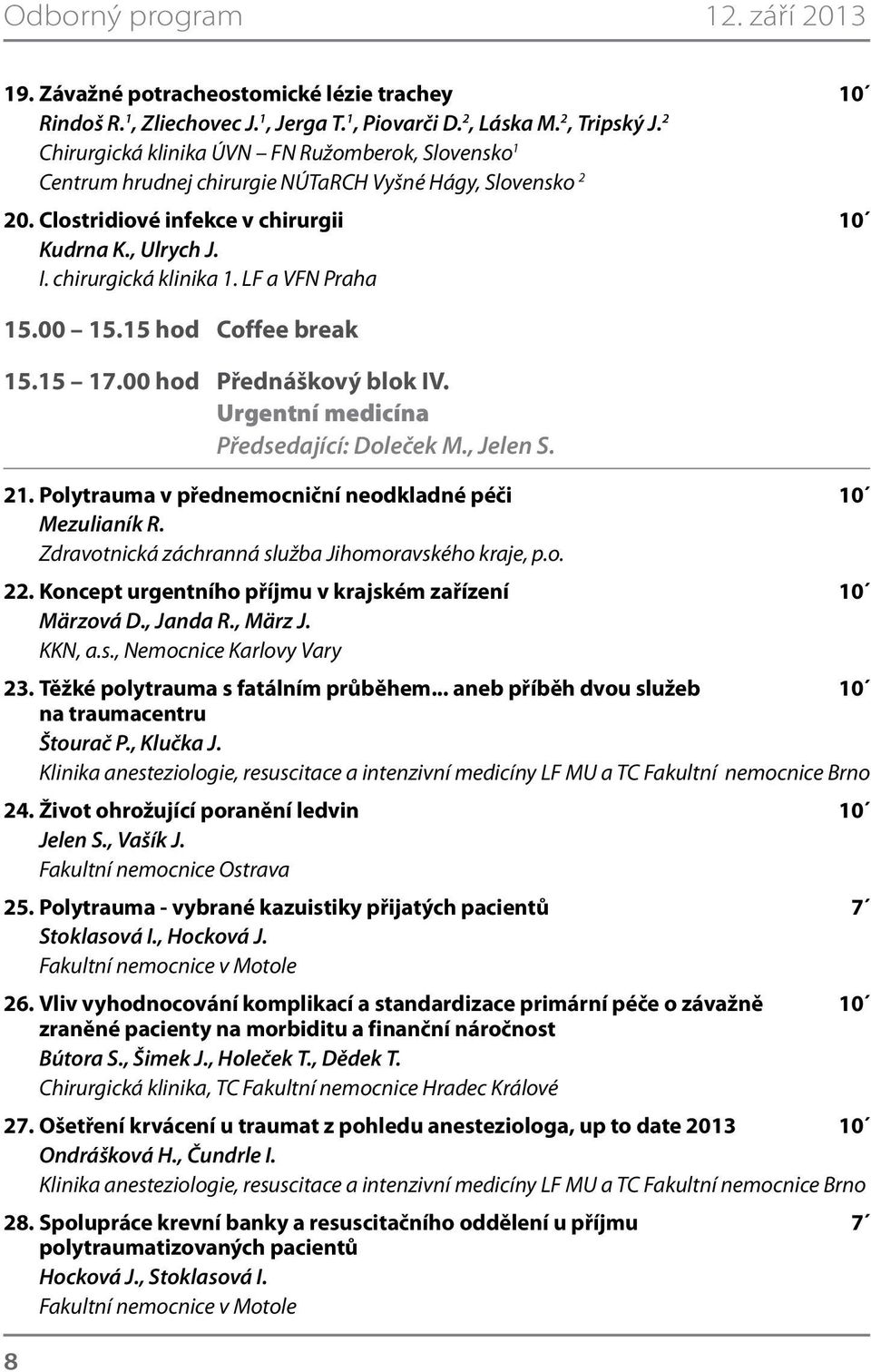 LF a VFN Praha 15.00 15.15 hod Coffee break 15.15 17.00 hod Přednáškový blok IV. Urgentní medicína Předsedající: Doleček M., Jelen S. 21. Polytrauma v přednemocniční neodkladné péči 10 Mezulianík R.