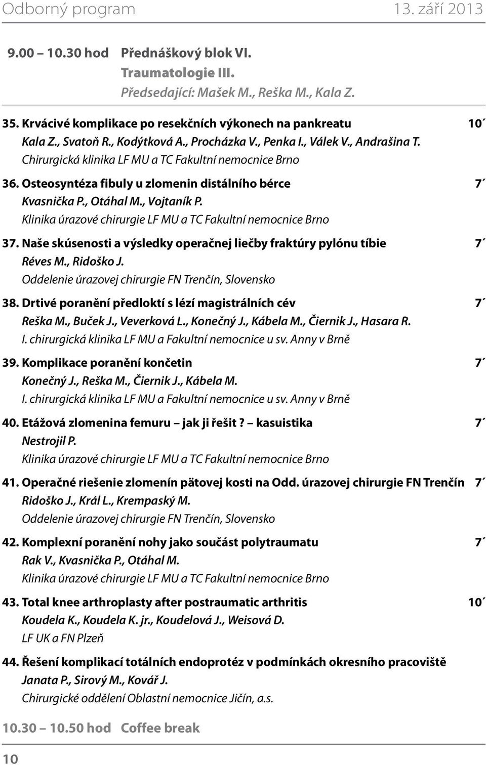 , Otáhal M., Vojtaník P. 37. Naše skúsenosti a výsledky operačnej liečby fraktúry pylónu tíbie 7 Réves M., Ridoško J. Oddelenie úrazovej chirurgie FN Trenčín, Slovensko 38.