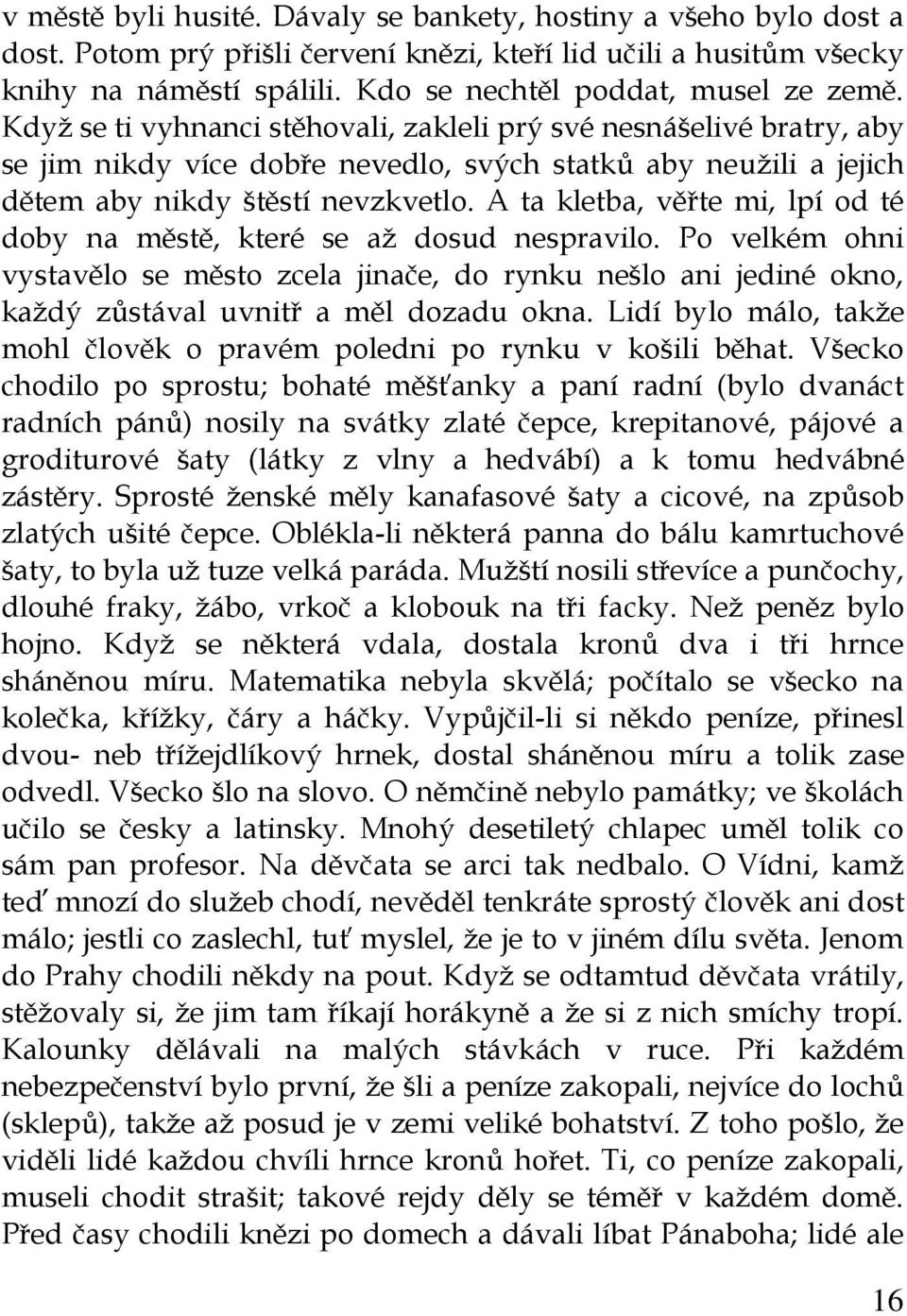 Když se ti vyhnanci stěhovali, zakleli prý své nesnášelivé bratry, aby se jim nikdy více dobře nevedlo, svých statků aby neužili a jejich dětem aby nikdy štěstí nevzkvetlo.