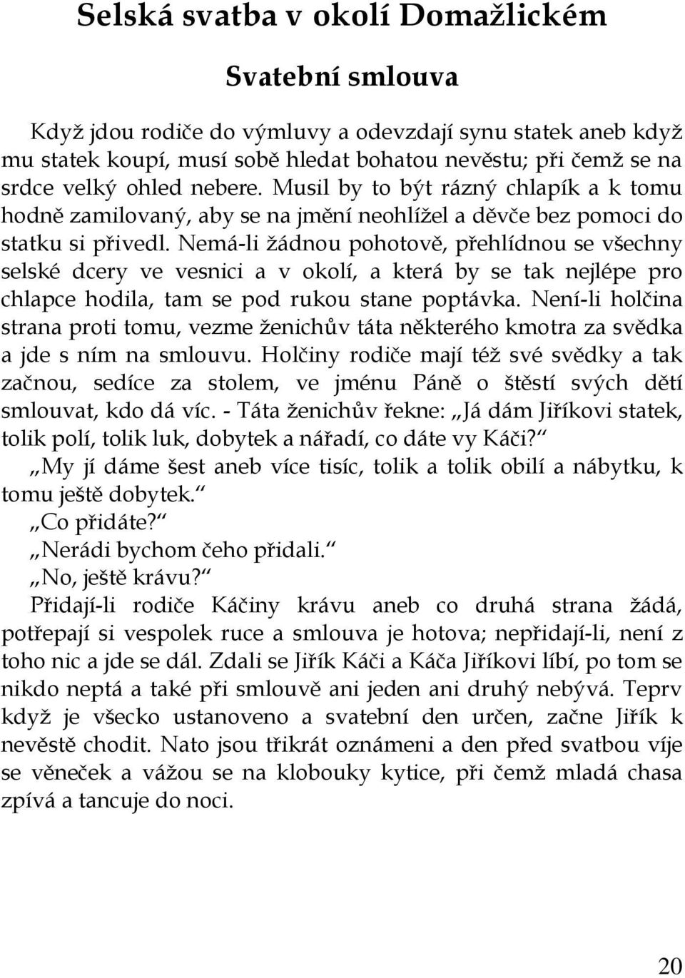 Nemá-li žádnou pohotově, přehlídnou se všechny selské dcery ve vesnici a v okolí, a která by se tak nejlépe pro chlapce hodila, tam se pod rukou stane poptávka.