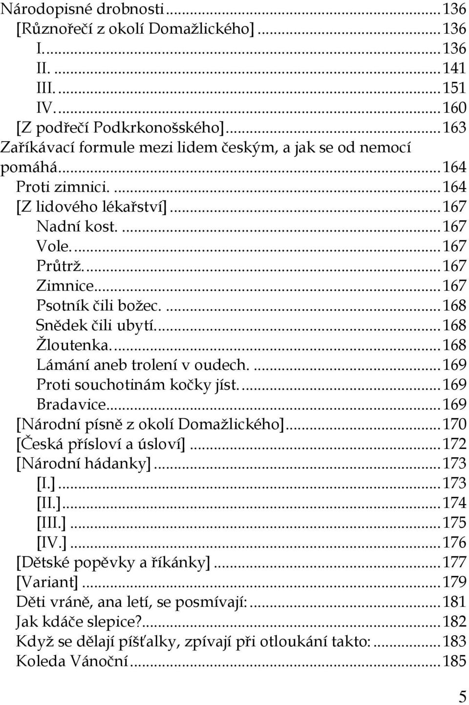 ... 167 Psotník čili božec.... 168 Snědek čili ubytí.... 168 Žloutenka.... 168 Lámání aneb trolení v oudech.... 169 Proti souchotinám kočky jíst.... 169 Bradavice.