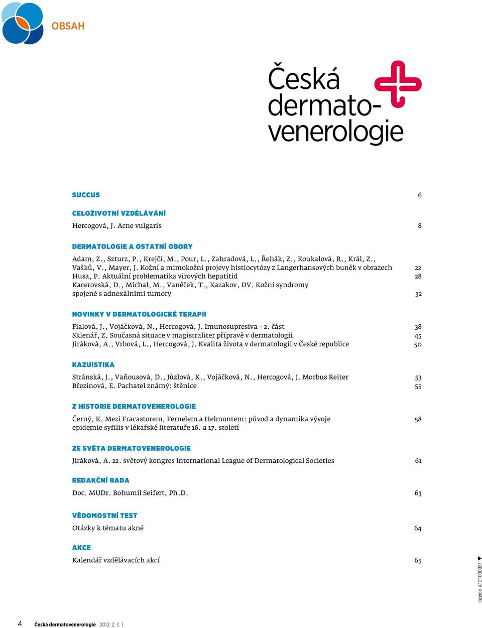 , Michal, M., Vaněček, T., Kazakov, DV. Kožní syndromy spojené s adnexálními tumory 32 Novinky v dermatologické terapii Fialová, J., Vojáčková, N., Hercogová, J. Imunosupresiva 2. část 38 Sklenář, Z.