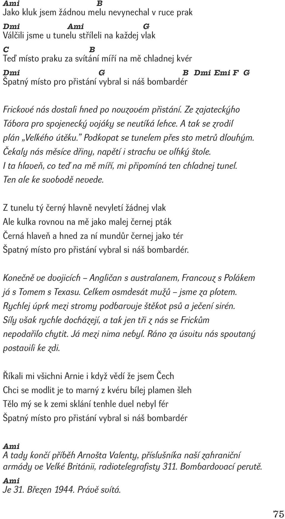 Podkopat se tunelem přes sto metrů dlouhým. Čekaly nás měsíce dřiny, napětí i strachu ve vlhký štole. I ta hlaveň, co teď na mě míří, mi připomíná ten chladnej tunel. Ten ale ke svobodě nevede.