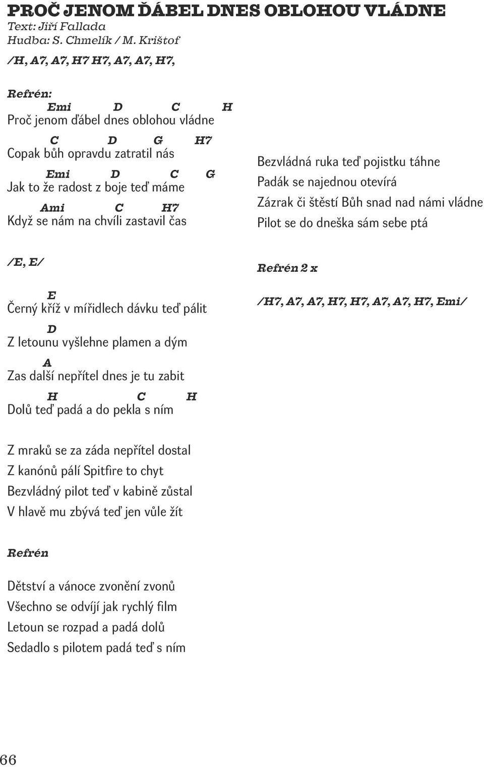 Bezvládná ruka teď pojistku táhne Padák se najednou otevírá Zázrak či štěstí Bůh snad nad námi vládne Pilot se do dneška sám sebe ptá /E, E/ E Černý kříž v mířidlech dávku teď pálit 2 x /H7, A7, A7,