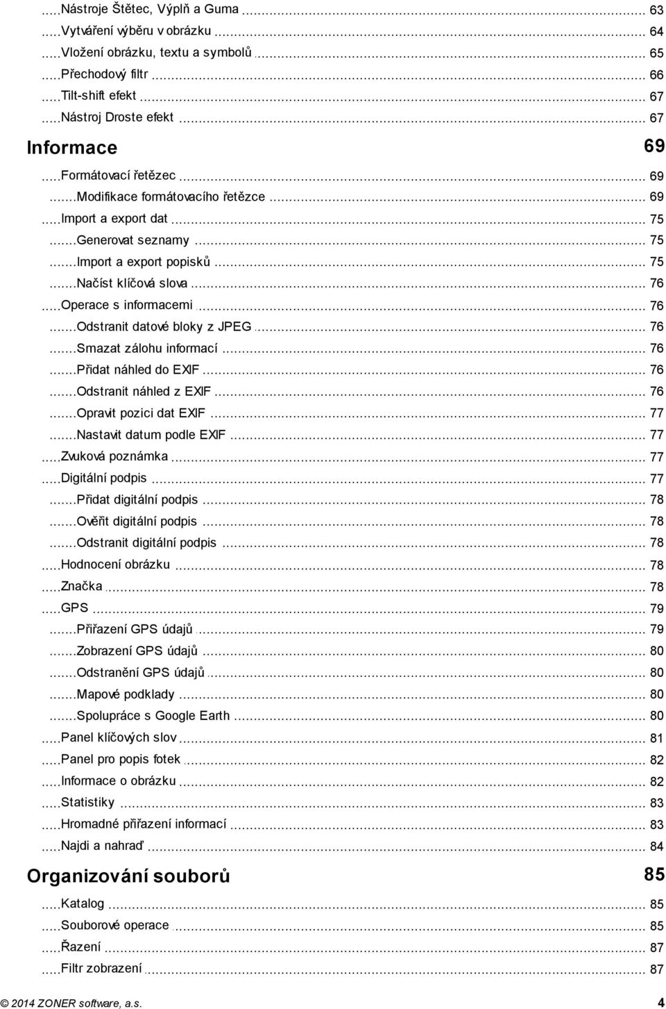 .. Odstranit datové bloky z JPEG 76... Smazat zálohu informací 76... Přidat náhled do EXIF 76... Odstranit náhled z EXIF 76... Opravit pozici dat EXIF 77... Nastavit datum podle EXIF 77.