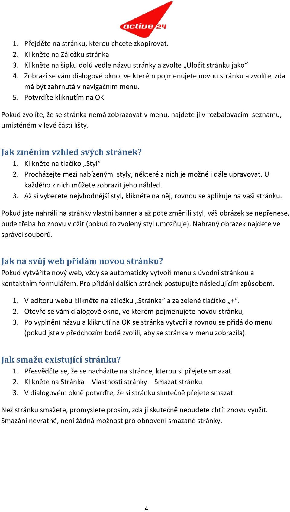 Potvrdíte kliknutím na OK Pokud zvolíte, že se stránka nemá zobrazovat v menu, najdete ji v rozbalovacím seznamu, umístěném v levé části lišty. Jak změním vzhled svých stránek? 1.