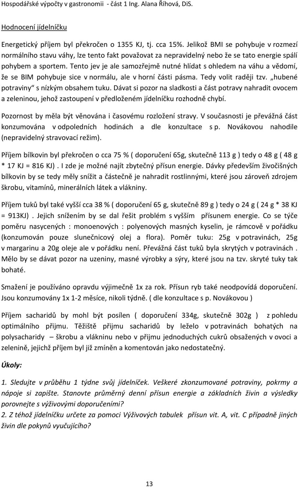 Tento jev je ale samozřejmě nutné hlídat s ohledem na váhu a vědomí, že se BIM pohybuje sice v normálu, ale v horní části pásma. Tedy volit raději tzv. hubené potraviny s nízkým obsahem tuku.