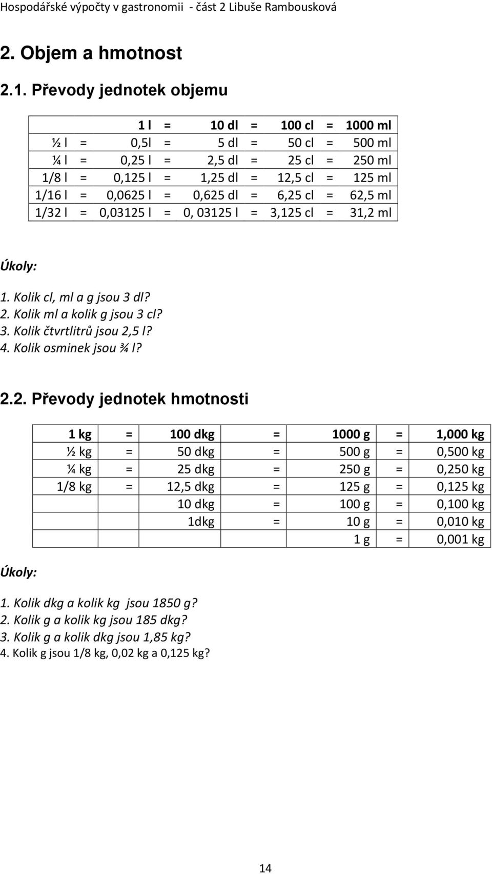 dl = 6,25 cl = 62,5 ml 1/32 l = 0,03125 l = 0, 03125 l = 3,125 cl = 31,2 ml Úkoly: 1. Kolik cl, ml a g jsou 3 dl? 2. Kolik ml a kolik g jsou 3 cl? 3. Kolik čtvrtlitrů jsou 2,5 l? 4.