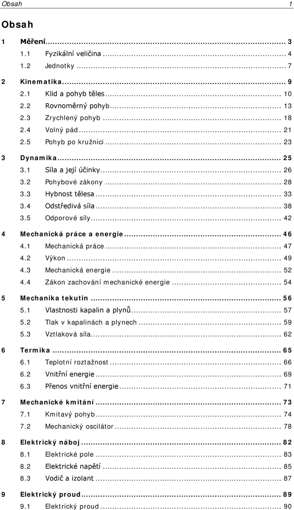 .. 49 4.3 Mechanická energie... 5 4.4 Zákon zachování mechanické energie... 54 5 Mechanika tekutin... 56 5. Vlastnosti kapalin a plynů... 57 5. Tlak v kapalinách a plynech... 59 5.3 Vztlaková síla.