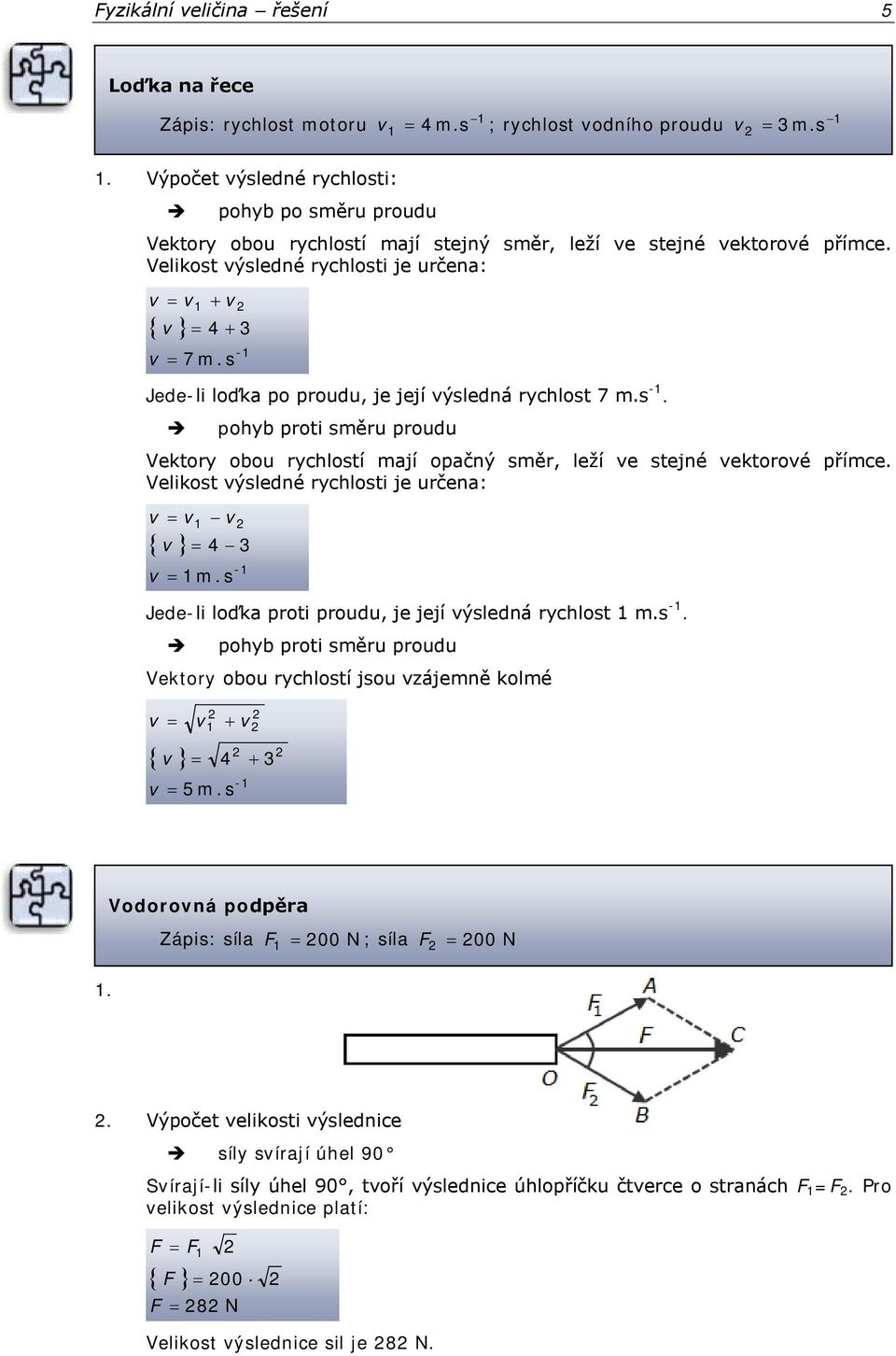 Velikost výsledné rychlosti je určena: v v v 4 3 { v } v m.s - Jede-li loďka proti proudu, je její výsledná rychlost m.s -. pohyb proti směru proudu Vektory obou rychlostí jsou vzájemně kolmé v { v } v + v 4 v 5 m.
