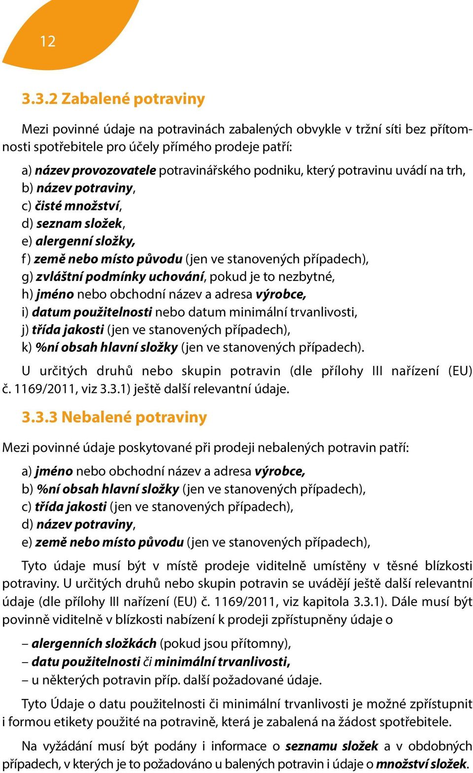 uchování, pokud je to nezbytné, h) jméno nebo obchodní název a adresa výrobce, i) datum použitelnosti nebo datum minimální trvanlivosti, j) třída jakosti (jen ve stanovených případech), k) %ní obsah