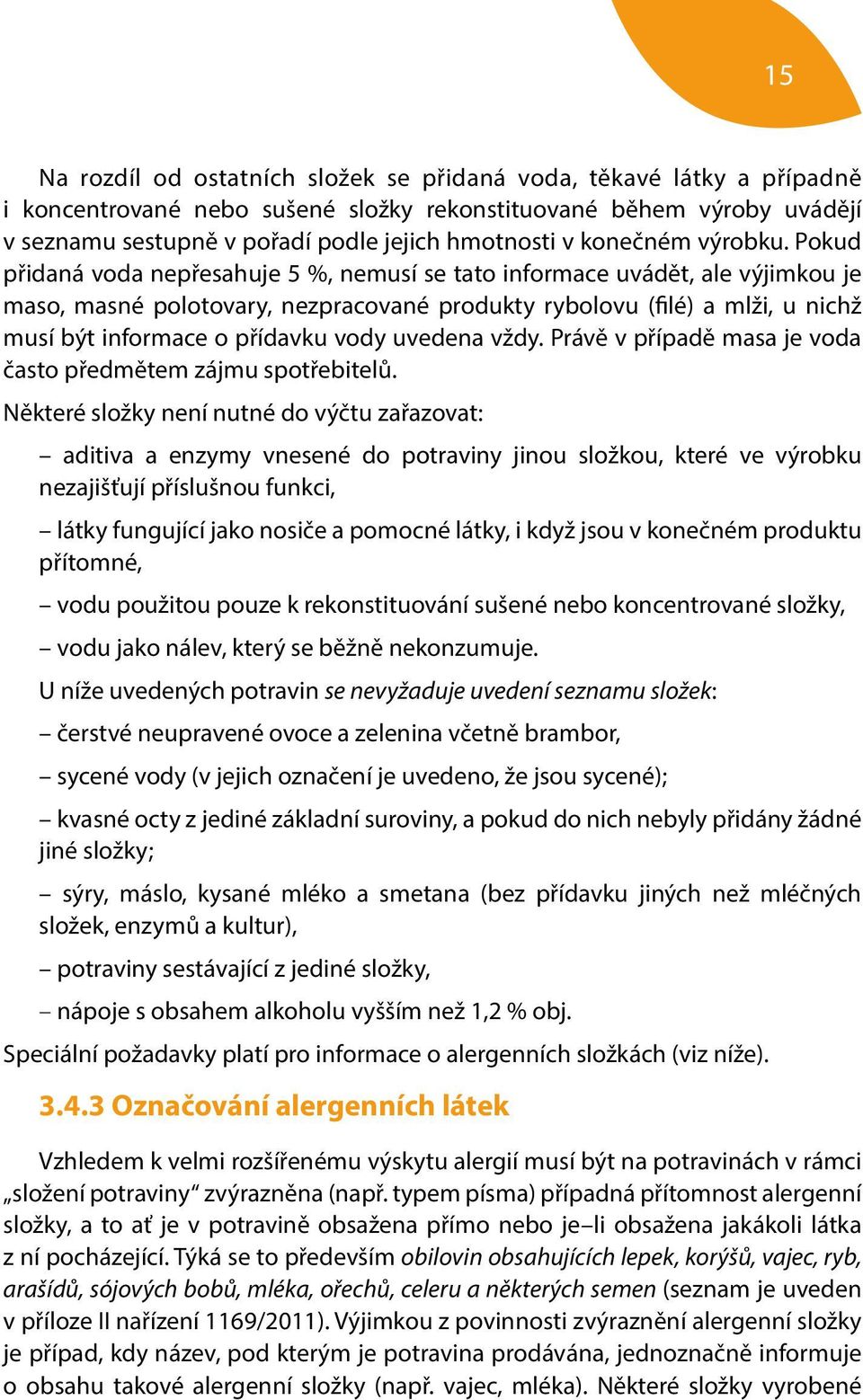 Pokud přidaná voda nepřesahuje 5 %, nemusí se tato informace uvádět, ale výjimkou je maso, masné polotovary, nezpracované produkty rybolovu (filé) a mlži, u nichž musí být informace o přídavku vody