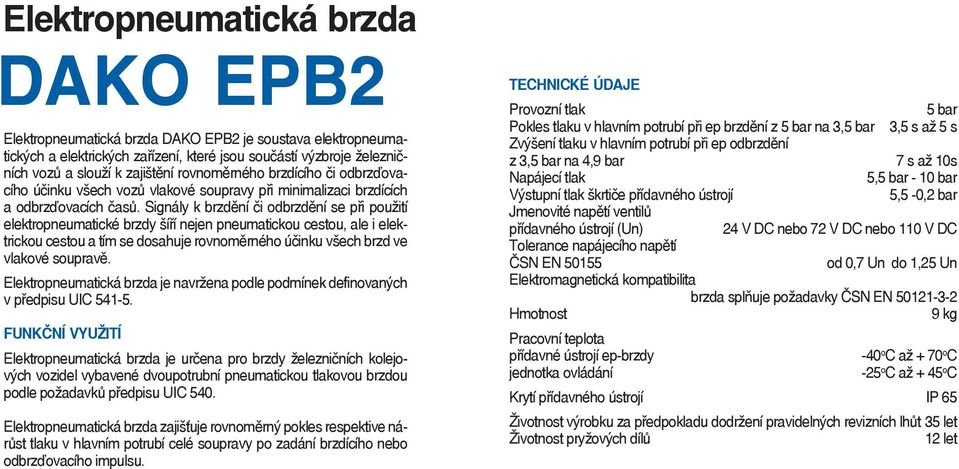 Signály k brzdění či odbrzdění se při použití elektropneumatické brzdy šíří nejen pneumatickou cestou, ale i elektrickou cestou a tím se dosahuje rovnoměrného účinku všech brzd ve vlakové soupravě.