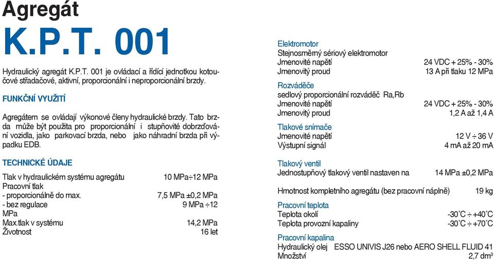 Tlak v hydraulickém systému agregátu 10 MPa 12 MPa Pracovní tlak - proporcionálně do max. 7,5 MPa ±0,2 MPa - bez regulace 9 MPa 12 MPa Max.