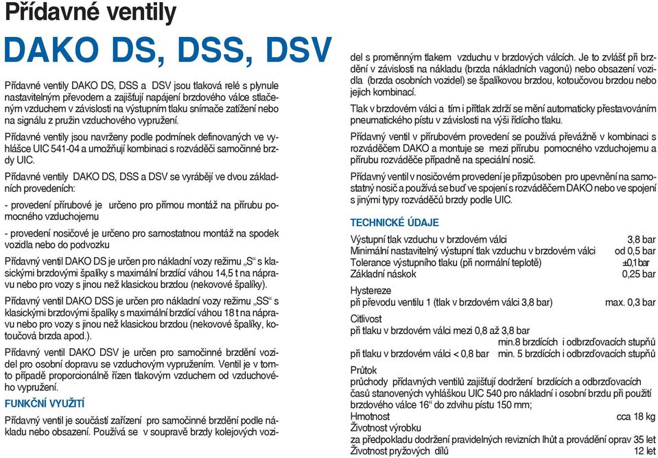 Přídavné ventily jsou navrženy podle podmínek definovaných ve vyhlášce UIC 541-04 a umožňují kombinaci s rozváděči samočinné brzdy UIC.