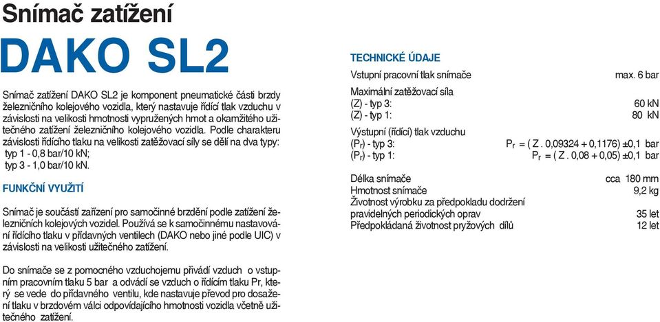 Podle charakteru závislosti řídícího tlaku na velikosti zatěžovací síly se dělí na dva typy: typ 1-0,8 bar/10 kn; typ 3-1,0 bar/10 kn.