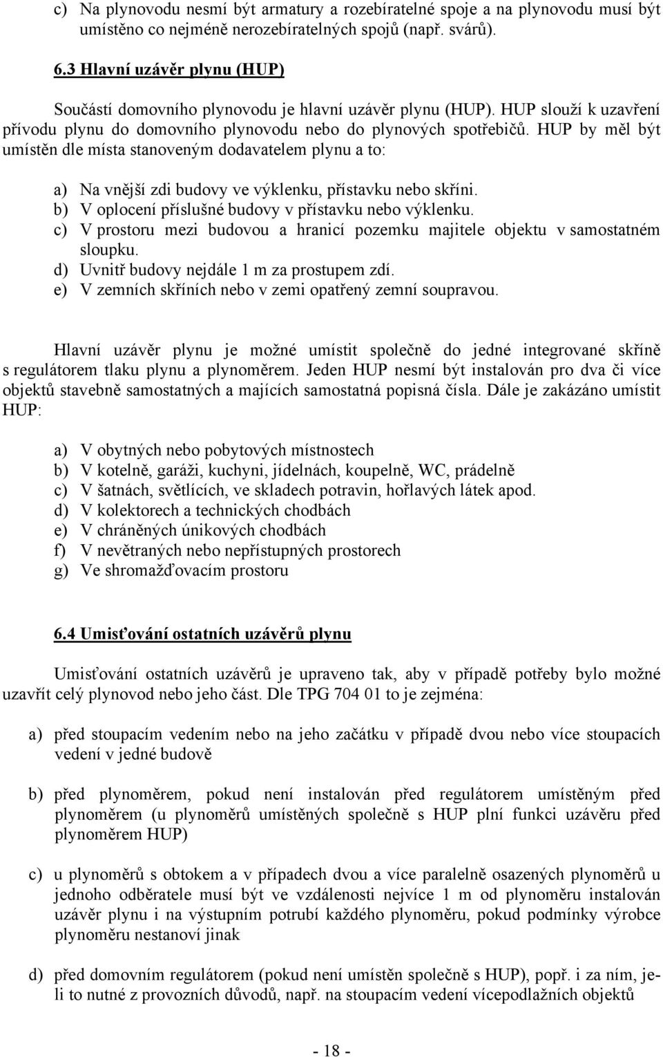 HUP by měl být umístěn dle místa stanoveným dodavatelem plynu a to: a) Na vnější zdi budovy ve výklenku, přístavku nebo skříni. b) V oplocení příslušné budovy v přístavku nebo výklenku.