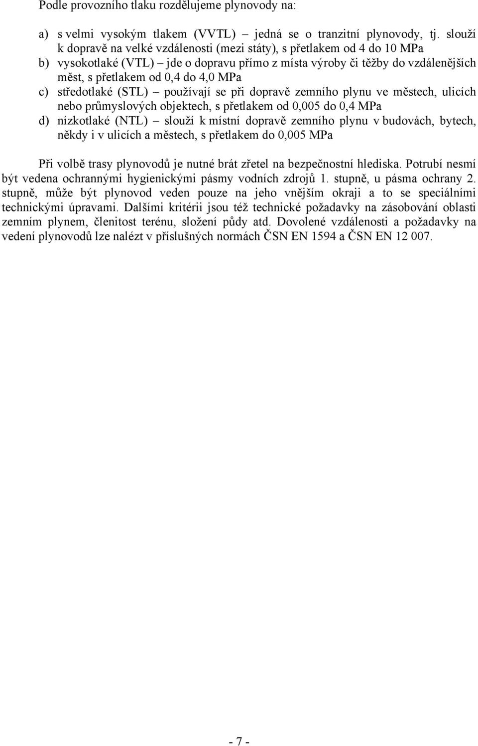 středotlaké (STL) používají se při dopravě zemního plynu ve městech, ulicích nebo průmyslových objektech, s přetlakem od 0,005 do 0,4 MPa d) nízkotlaké (NTL) slouží k místní dopravě zemního plynu v