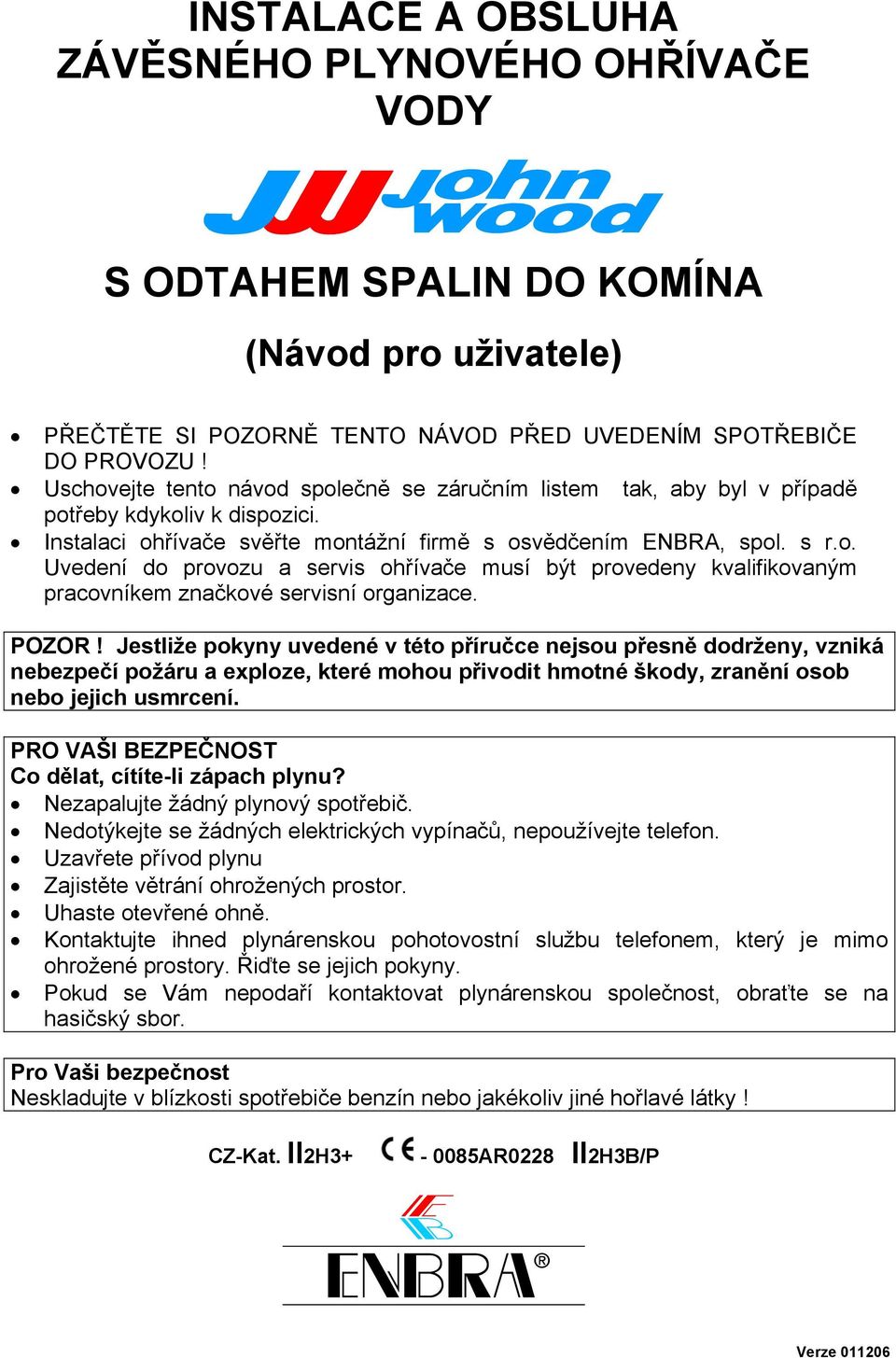 POZOR! Jestliže pokyny uvedené v této příručce nejsou přesně dodrženy, vzniká nebezpečí požáru a exploze, které mohou přivodit hmotné škody, zranění osob nebo jejich usmrcení.