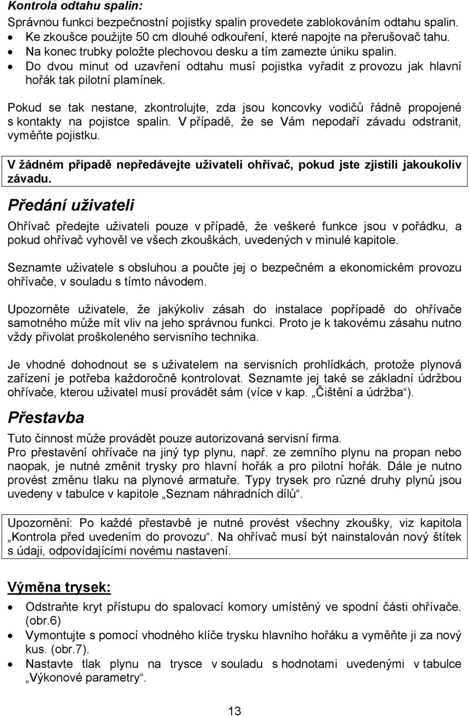 Pokud se tak nestane, zkontrolujte, zda jsou koncovky vodičů řádně propojené s kontakty na pojistce spalin. V případě, že se Vám nepodaří závadu odstranit, vyměňte pojistku.