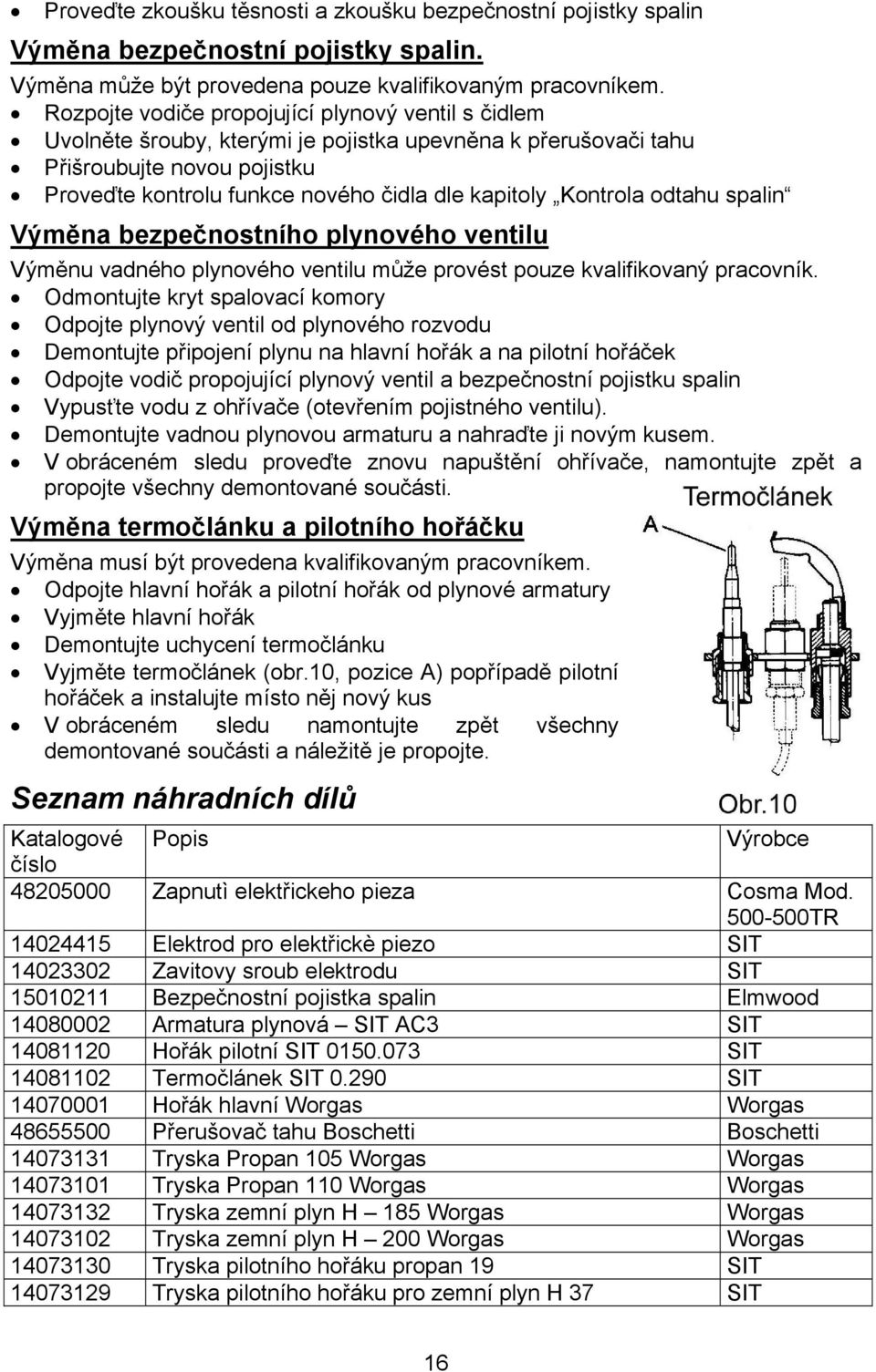 Kontrola odtahu spalin Výměna bezpečnostního plynového ventilu Výměnu vadného plynového ventilu může provést pouze kvalifikovaný pracovník.