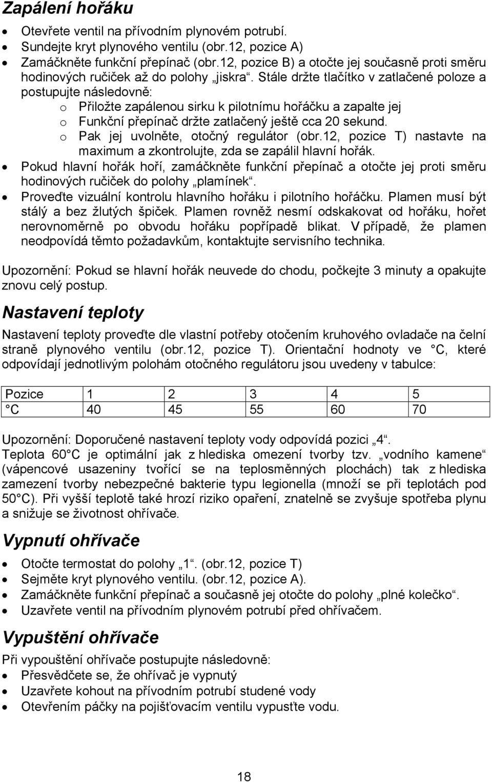 Stále držte tlačítko v zatlačené poloze a postupujte následovně: o Přiložte zapálenou sirku k pilotnímu hořáčku a zapalte jej o Funkční přepínač držte zatlačený ještě cca 20 sekund.