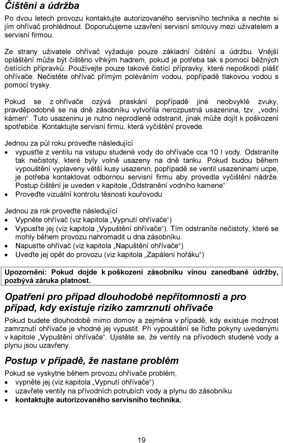 Používejte pouze takové čistící přípravky, které nepoškodí plášť ohřívače. Nečistěte ohřívač přímým poléváním vodou, popřípadě tlakovou vodou s pomocí trysky.