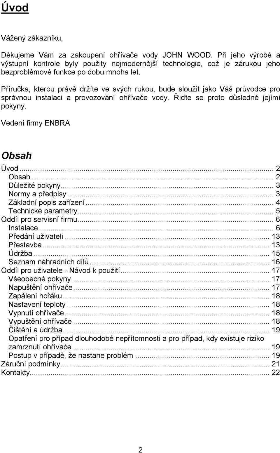 Příručka, kterou právě držíte ve svých rukou, bude sloužit jako Váš průvodce pro správnou instalaci a provozování ohřívače vody. Řiďte se proto důsledně jejími pokyny. Vedení firmy ENBRA Obsah Úvod.