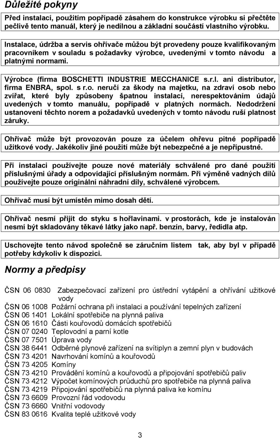 Výrobce (firma BOSCHETTI INDUSTRIE MECCHANICE s.r.l. ani distributor, firma ENBRA, spol. s r.o. neručí za škody na majetku, na zdraví osob nebo zvířat, které byly způsobeny špatnou instalací, nerespektováním údajů uvedených v tomto manuálu, popřípadě v platných normách.