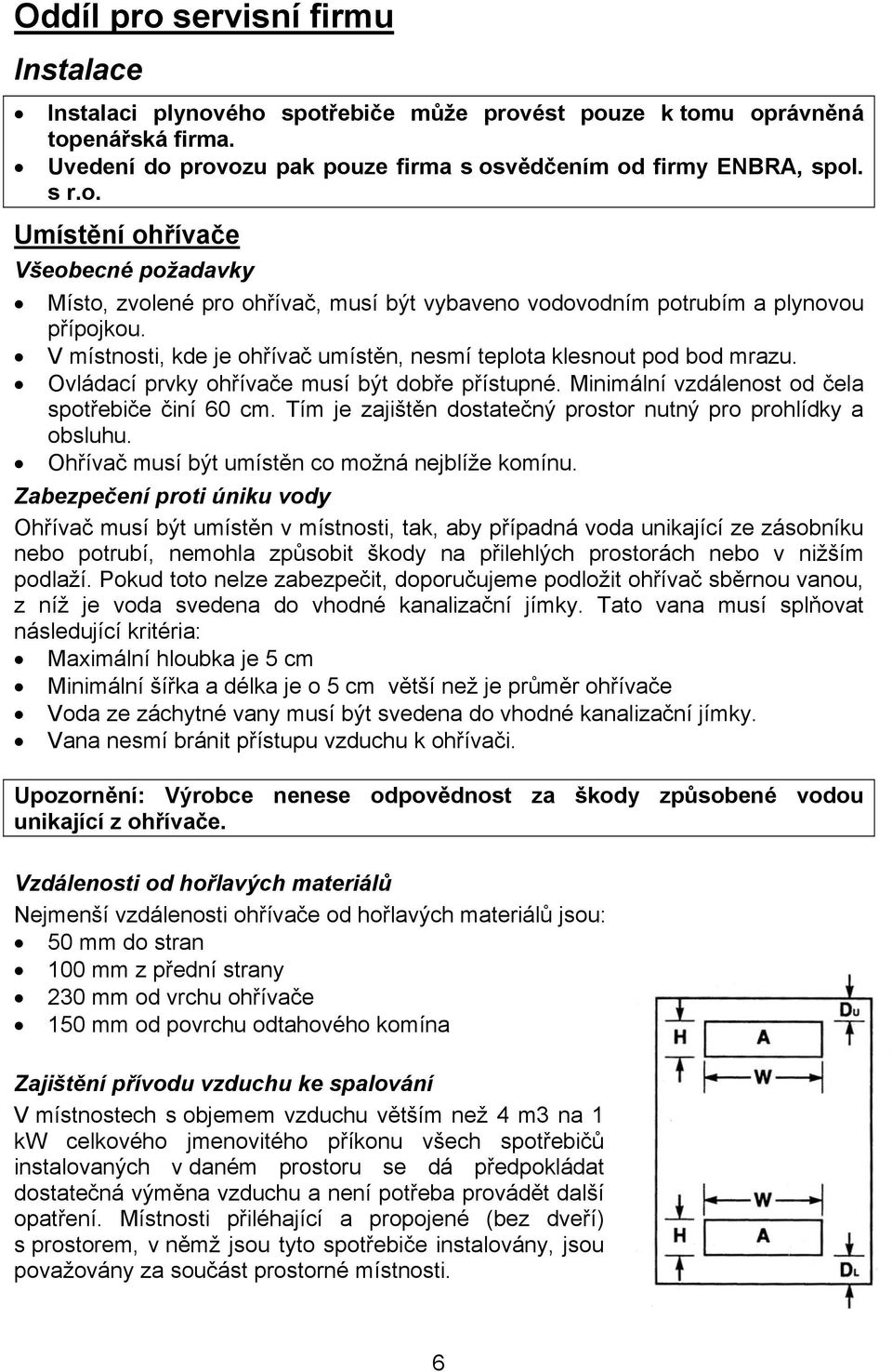 Tím je zajištěn dostatečný prostor nutný pro prohlídky a obsluhu. Ohřívač musí být umístěn co možná nejblíže komínu.