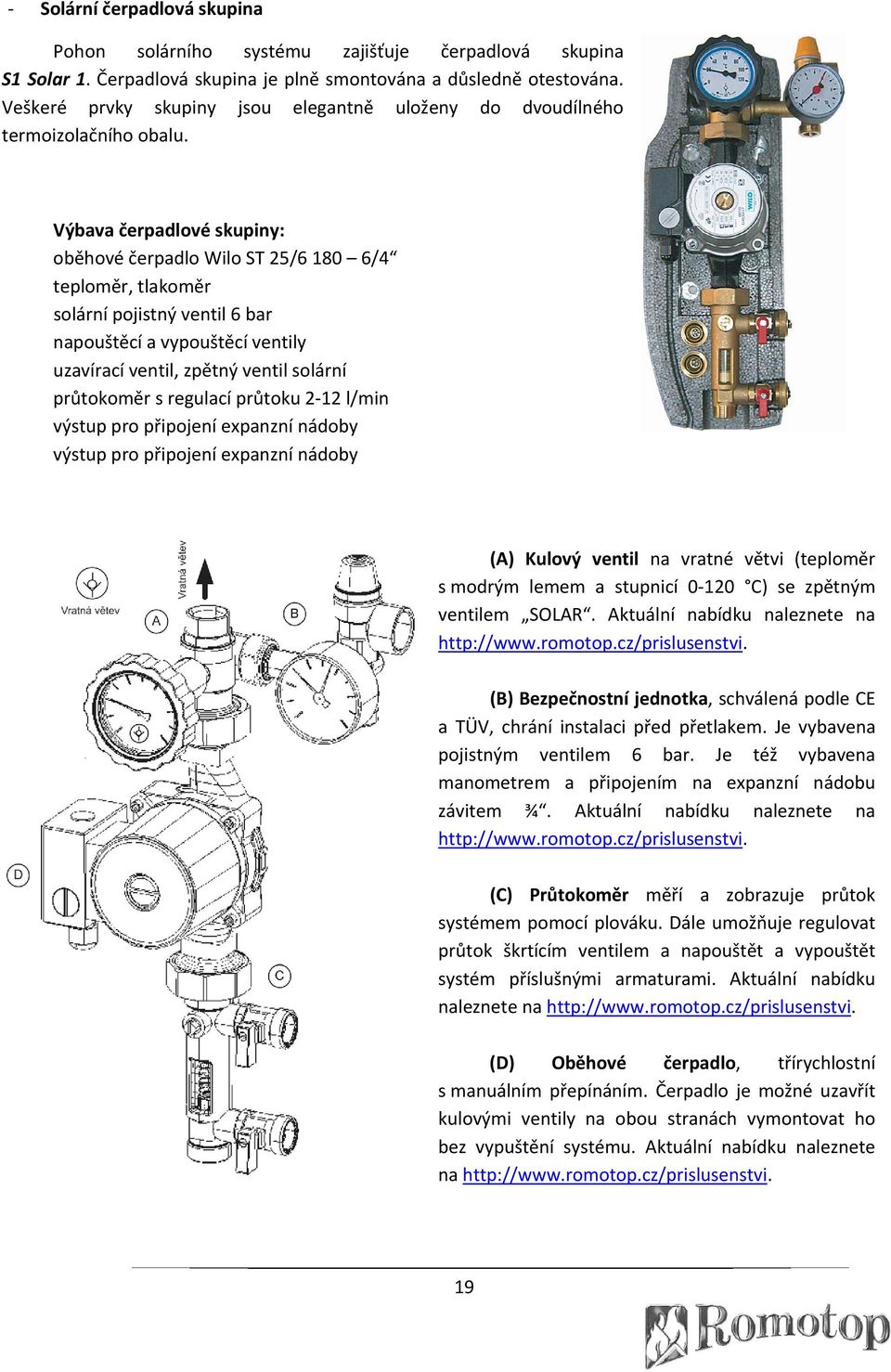 Výbava čerpadlové skupiny: oběhové čerpadlo Wilo ST 25/6 180 6/4 teploměr, tlakoměr solární pojistný ventil 6 bar napouštěcí a vypouštěcí ventily uzavírací ventil, zpětný ventil solární průtokoměr s