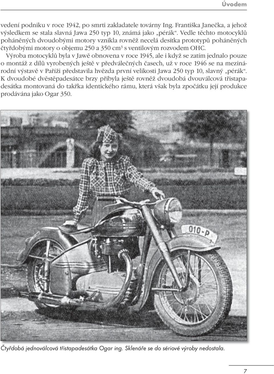 Výroba motocyklů byla v Jawě obnovena v roce 1945, ale i když se zatím jednalo pouze o montáž z dílů vyrobených ještě v předválečných časech, už v roce 1946 se na mezinárodní výstavě v Paříži