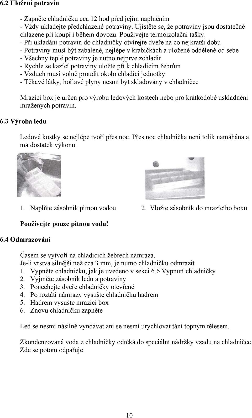 - Při ukládání potravin do chladničky otvírejte dveře na co nejkratší dobu - Potraviny musí být zabalené, nejlépe v krabičkách a uložené odděleně od sebe - Všechny teplé potraviny je nutno nejprve