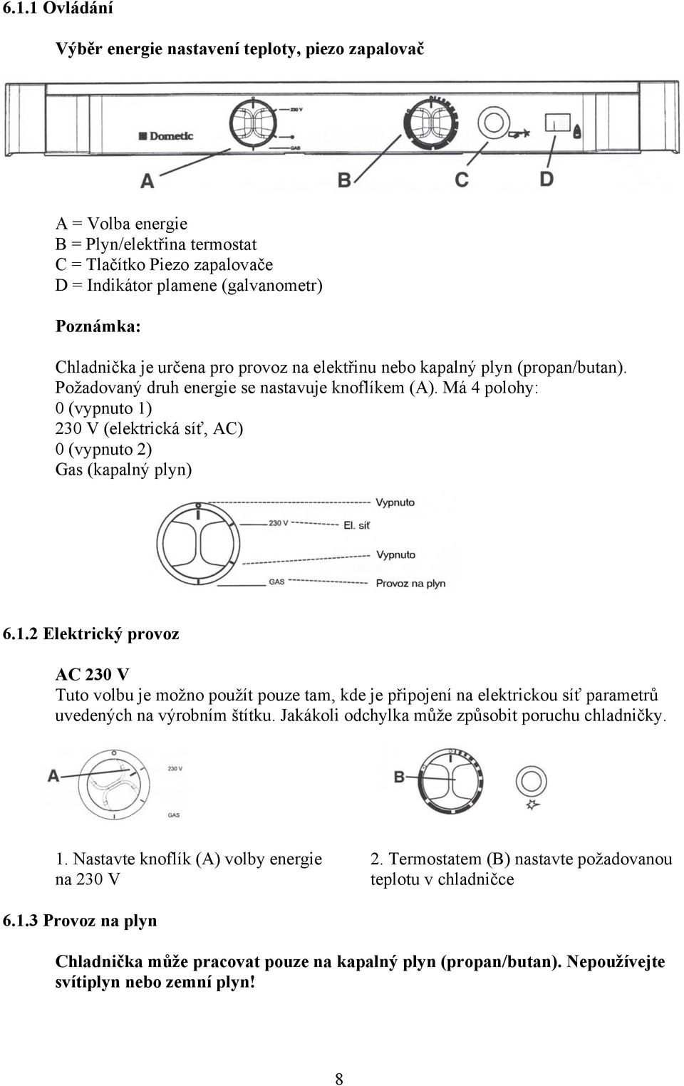 Má 4 polohy: 0 (vypnuto 1) 230 V (elektrická síť, AC) 0 (vypnuto 2) Gas (kapalný plyn) 6.1.2 Elektrický provoz AC 230 V Tuto volbu je možno použít pouze tam, kde je připojení na elektrickou síť parametrů uvedených na výrobním štítku.