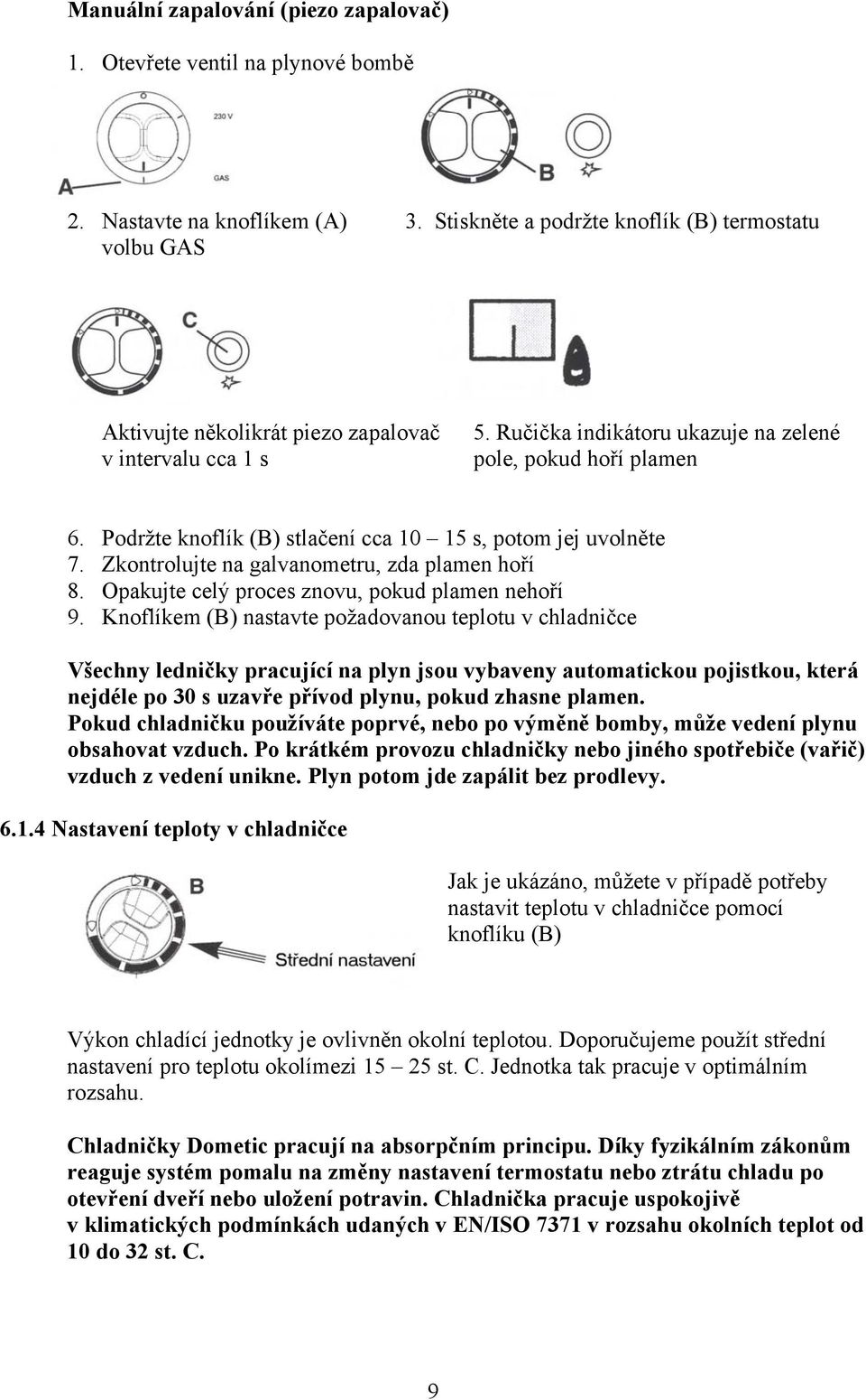 Podržte knoflík (B) stlačení cca 10 15 s, potom jej uvolněte 7. Zkontrolujte na galvanometru, zda plamen hoří 8. Opakujte celý proces znovu, pokud plamen nehoří 9.