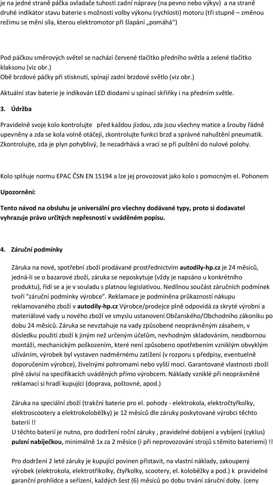 ) Obě brzdové páčky při stisknutí, spínají zadní brzdové světlo (viz obr.) Aktuální stav baterie je indikován LED diodami u spínací skříňky i na předním světle. 3.