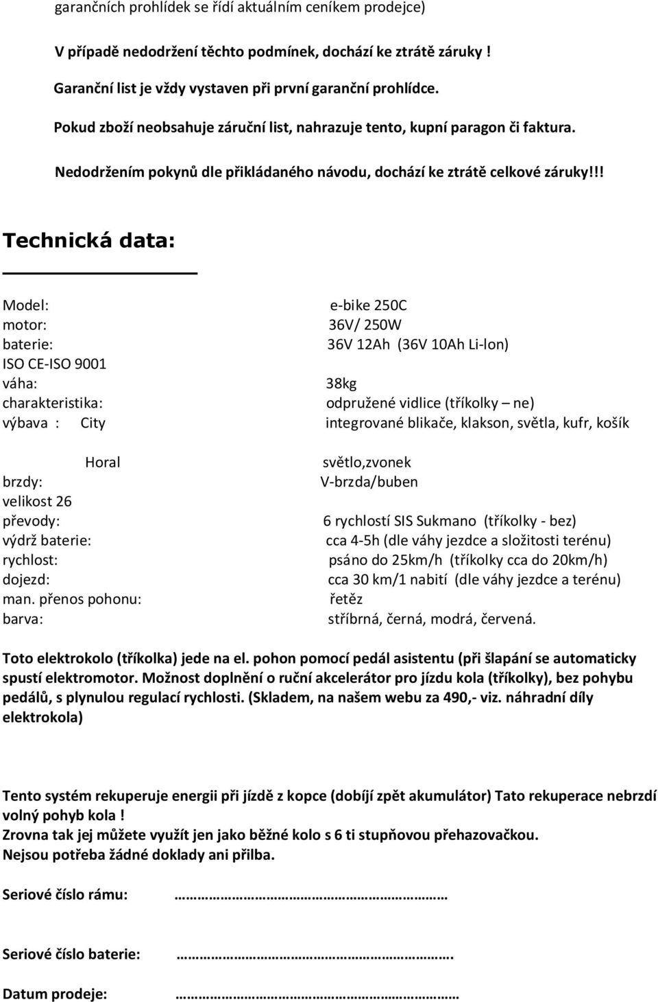 !! Technická data: Model: e-bike 250C motor: 36V/ 250W baterie: 36V 12Ah (36V 10Ah Li-lon) ISO CE-ISO 9001 váha: 38kg charakteristika: odpružené vidlice (tříkolky ne) výbava : City integrované