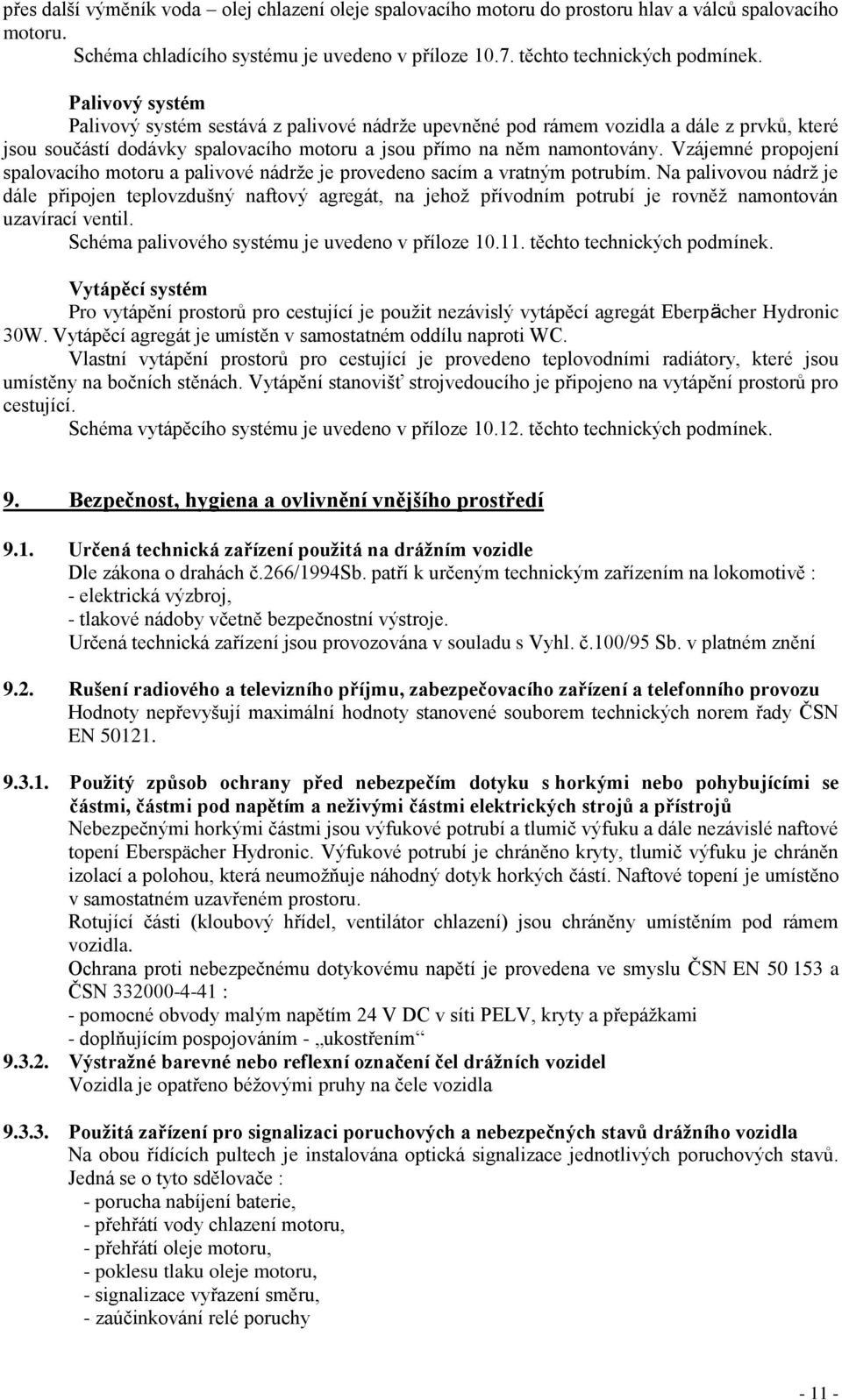 Vzájemné propojení spalovacího motoru a palivové nádrže je provedeno sacím a vratným potrubím.