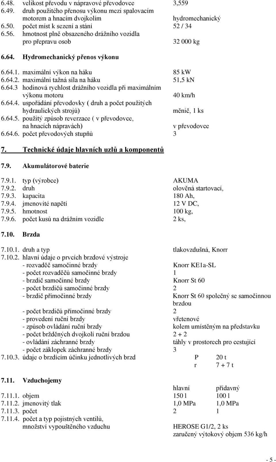 64.4. uspořádání převodovky ( druh a počet použitých hydraulických strojů) měnič, 1 ks 6.64.5. použitý způsob reverzace ( v převodovce, na hnacích nápravách) v převodovce 6.64.6. počet převodových stupňů 3 7.