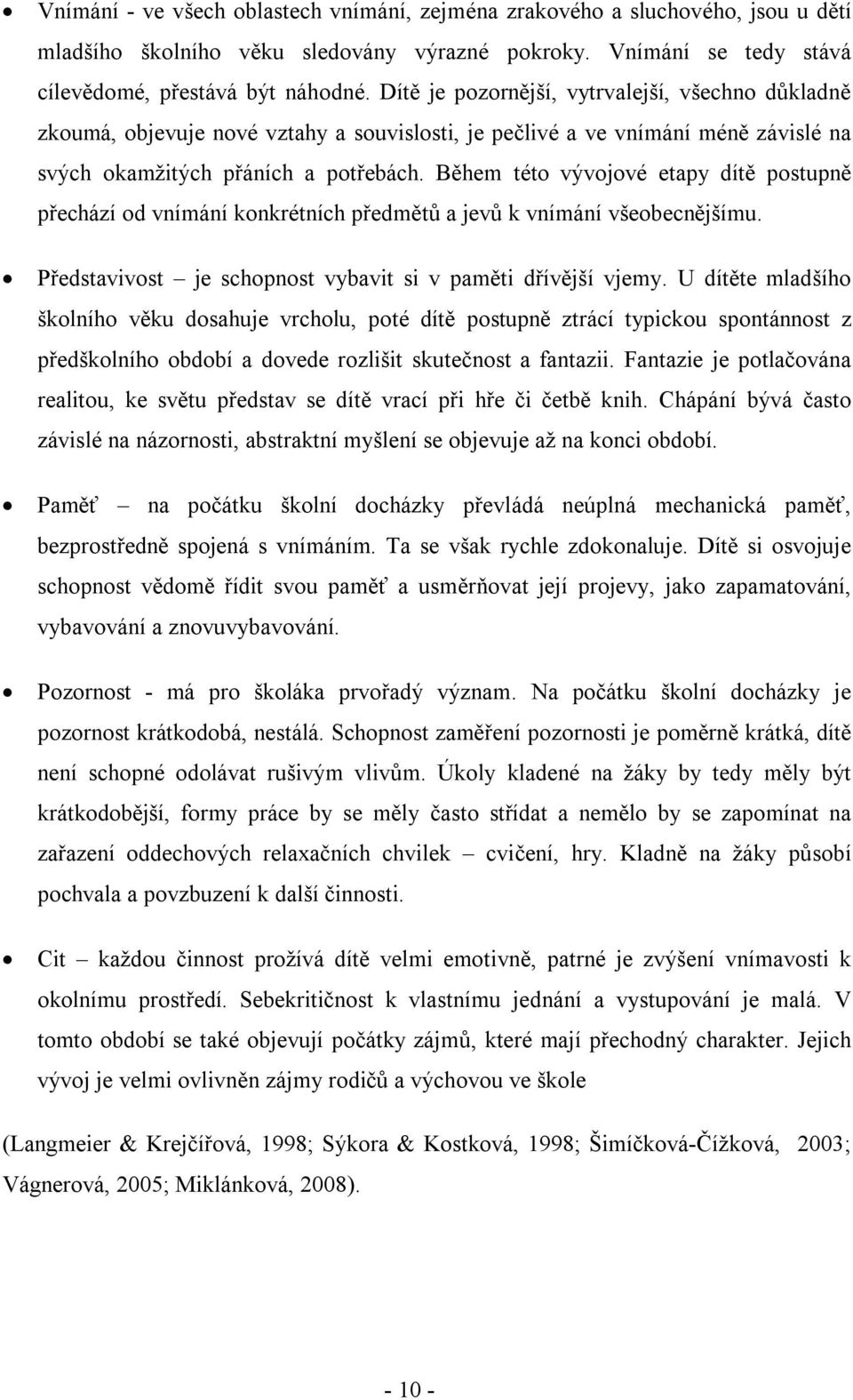 Během této vývojové etapy dítě postupně přechází od vnímání konkrétních předmětů a jevů k vnímání všeobecnějšímu. Představivost je schopnost vybavit si v paměti dřívější vjemy.