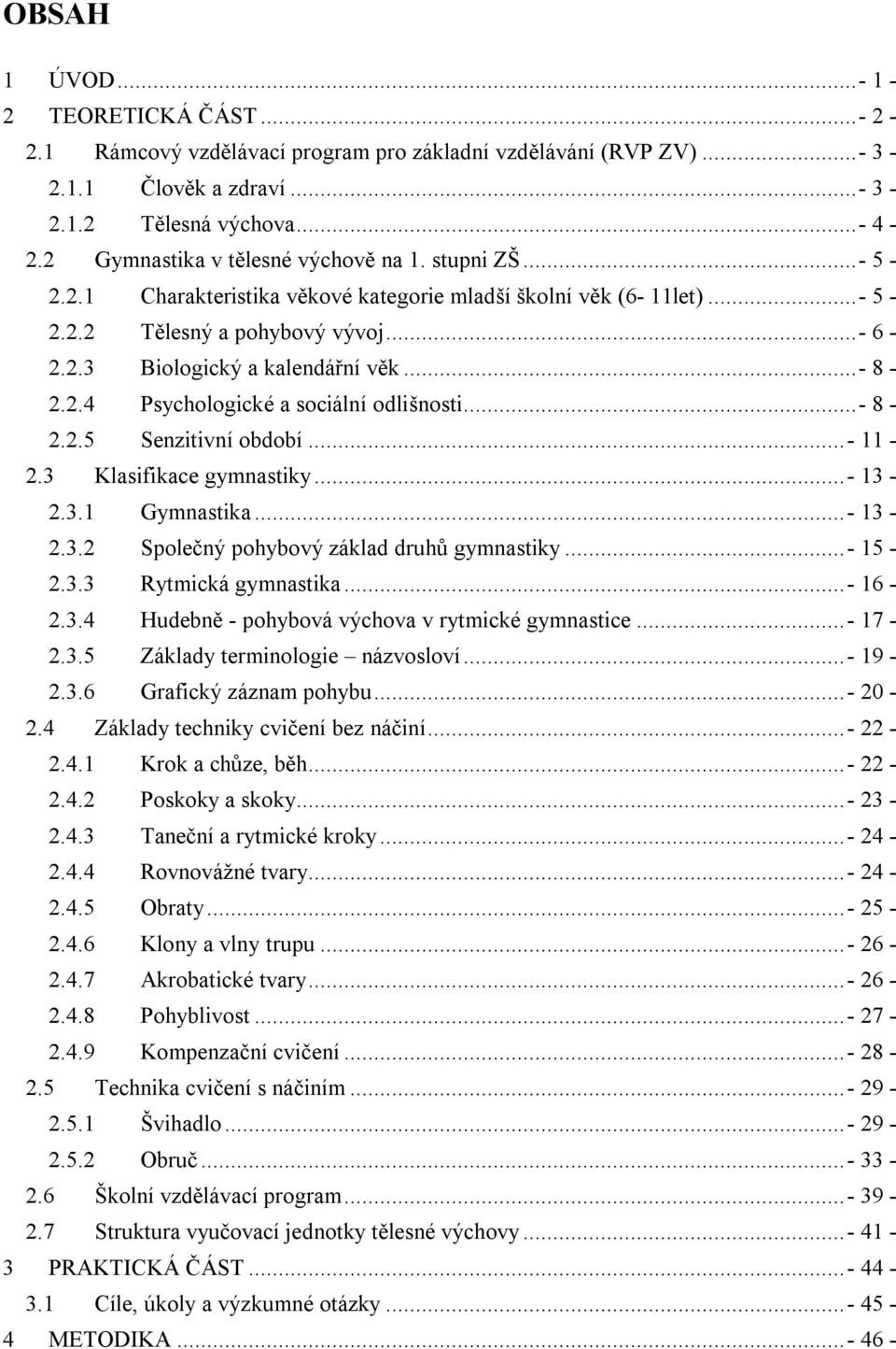 ..- 8-2.2.4 Psychologické a sociální odlišnosti...- 8-2.2.5 Senzitivní období...- 11-2.3 Klasifikace gymnastiky...- 13-2.3.1 Gymnastika...- 13-2.3.2 Společný pohybový základ druhů gymnastiky...- 15-2.