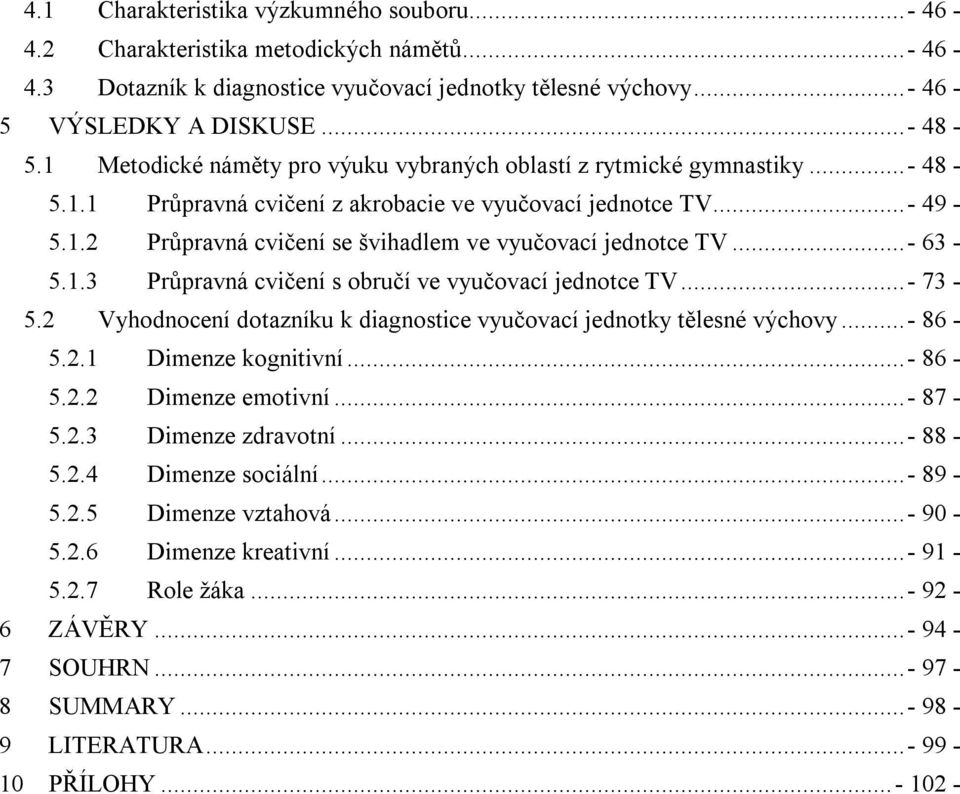 ..- 63-5.1.3 Průpravná cvičení s obručí ve vyučovací jednotce TV...- 73-5.2 Vyhodnocení dotazníku k diagnostice vyučovací jednotky tělesné výchovy...- 86-5.2.1 Dimenze kognitivní...- 86-5.2.2 Dimenze emotivní.