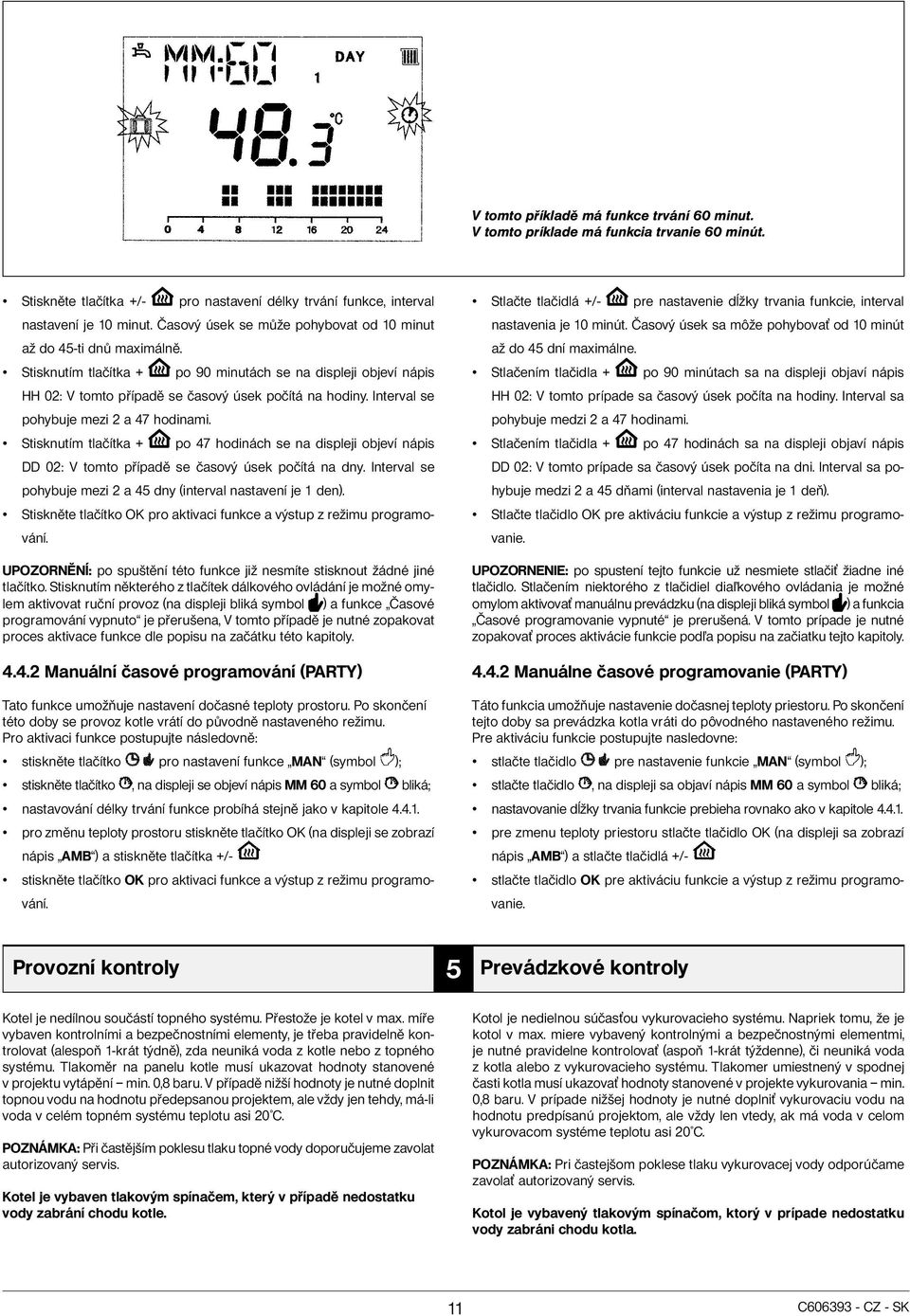 Interval se pohybuje mezi 2 a 47 hodinami. Stisknutím tlačítka + po 47 hodinách se na displeji objeví nápis DD 02: V tomto případě se časový úsek počítá na dny.