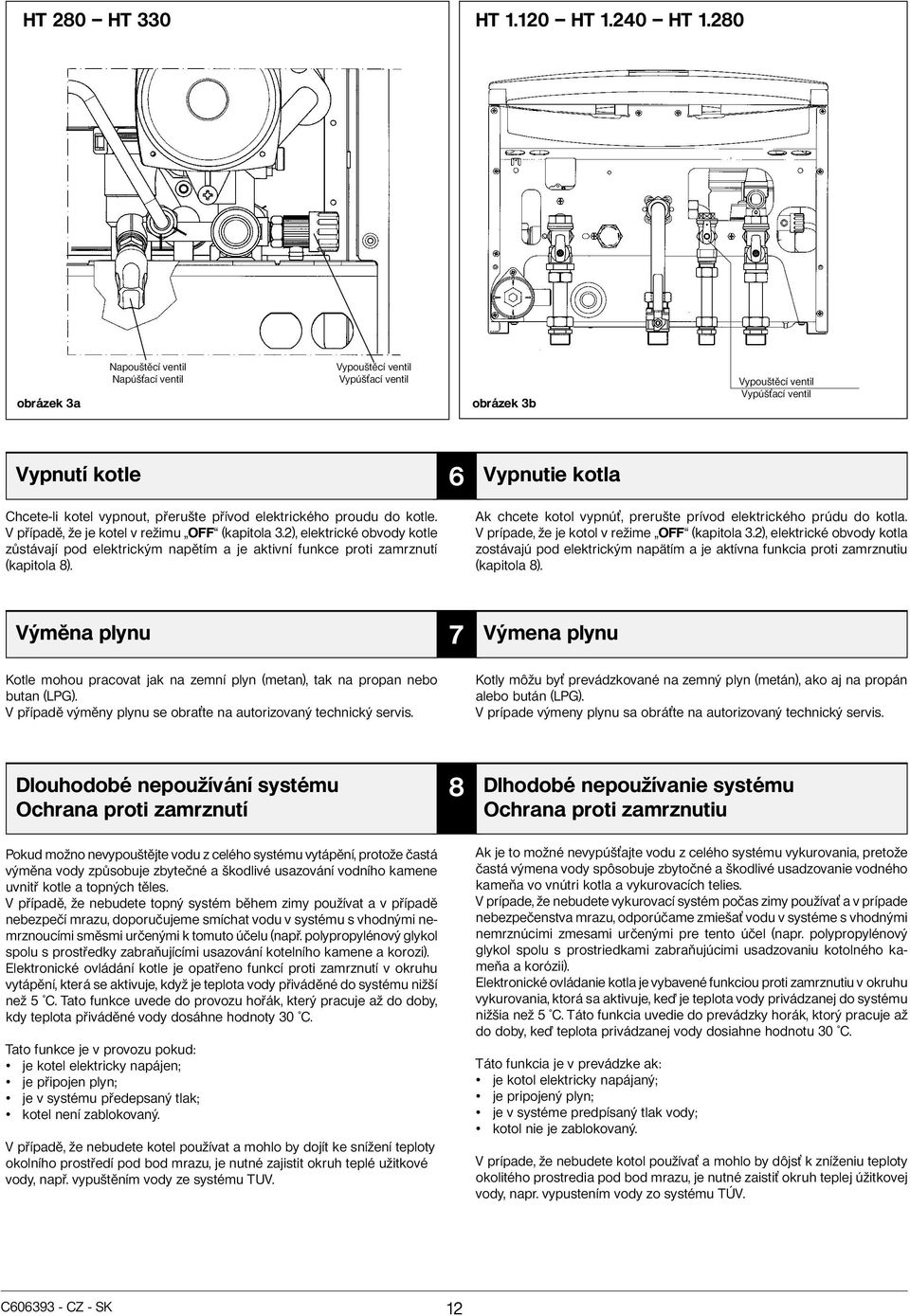 proudu do kotle. V případě, že je kotel v režimu OFF (kapitola 3.2), elektrické obvody kotle zůstávají pod elektrickým napětím a je aktivní funkce proti zamrznutí (kapitola 8).