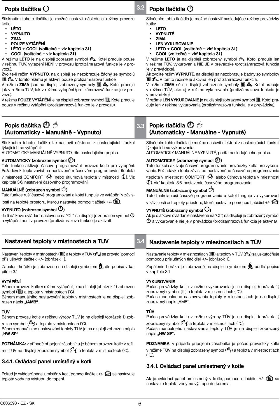 Zvolíte-li režim VYPNUTO, na displeji se nezobrazuje žádný ze symbolů. V tomto režimu je aktivní pouze protizámrazová funkce. V režimu ZIMA jsou na displeji zobrazeny symboly.