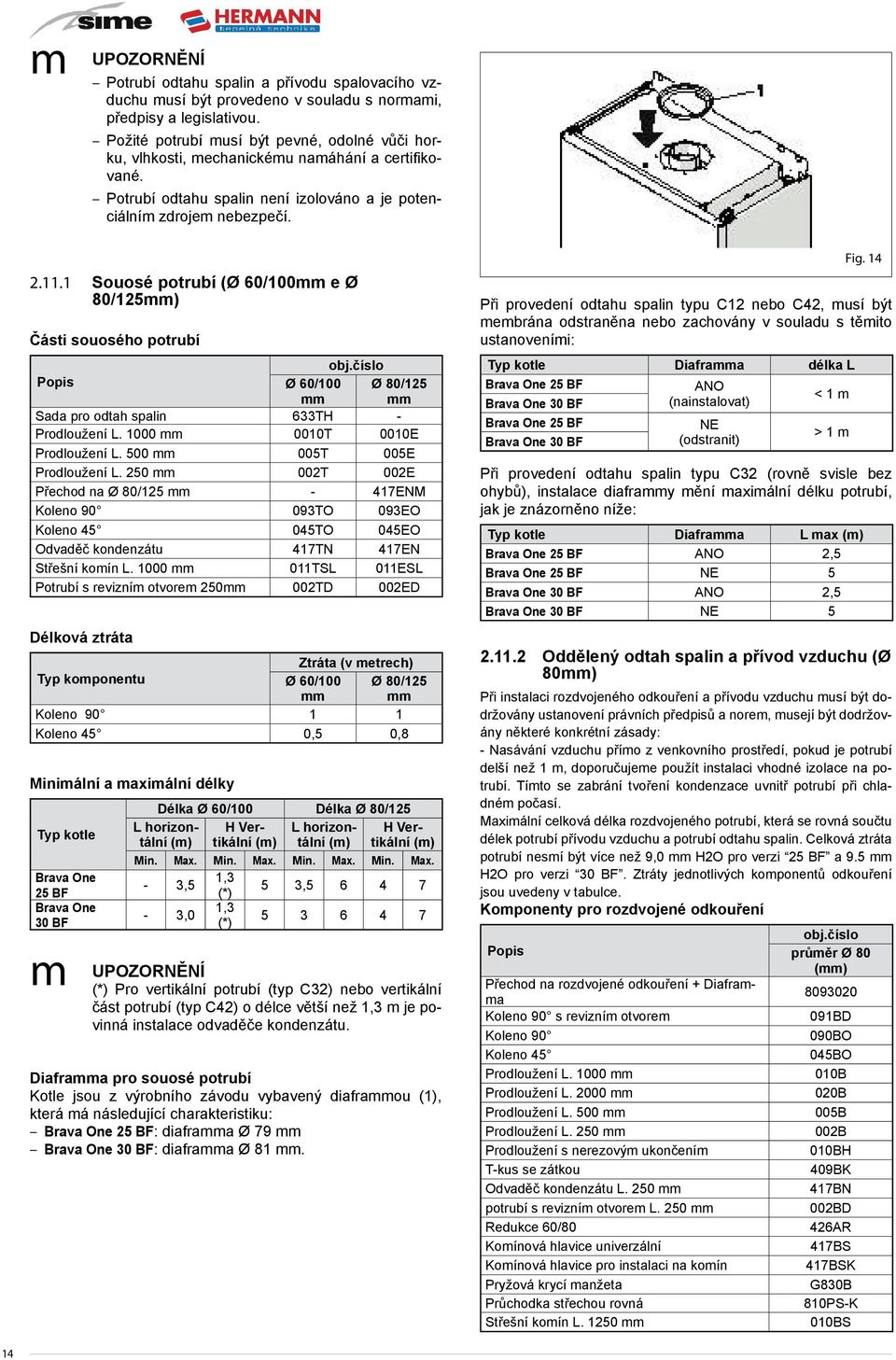 1 Souosé potrubí (Ø 60/100mm e Ø 80/125mm) Části souosého potrubí obj.číslo Popis Ø 60/100 mm Ø 80/125 mm Sada pro odtah spalin 633TH - Prodloužení L. 1000 mm 0010T 0010E Prodloužení L.