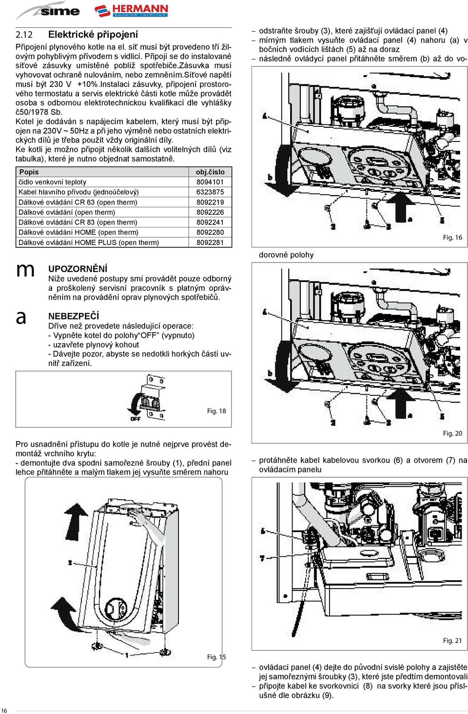 Instalaci zásuvky, připojení prostorového termostatu a servis elektrické části kotle může provádět osoba s odbornou elektrotechnickou kvalifikací dle vyhlášky č50/1978 Sb.