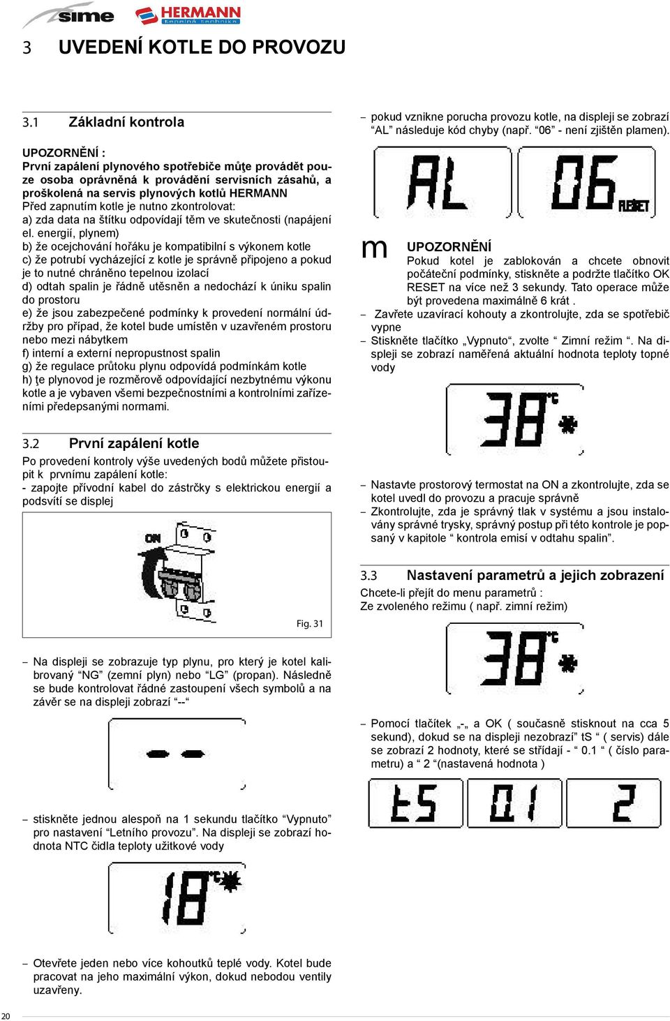 kotle je nutno zkontrolovat: a) zda data na štítku odpovídají těm ve skutečnosti (napájení el.