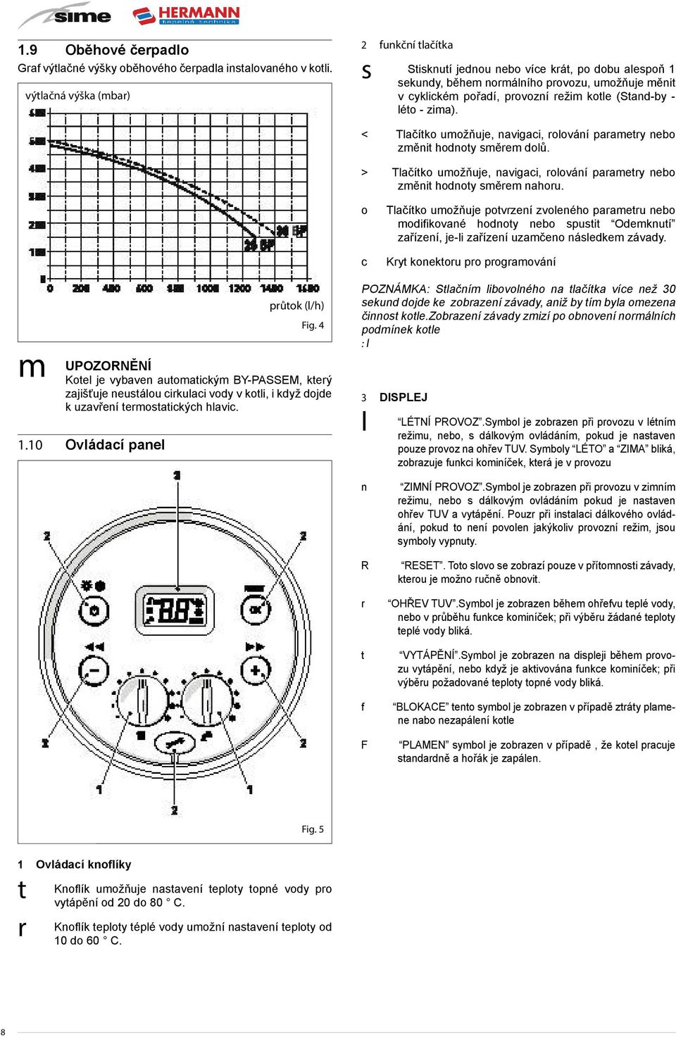 léto - zima). < Tlačítko umožňuje, navigaci, rolování parametry nebo změnit hodnoty směrem dolů. > Tlačítko umožňuje, navigaci, rolování parametry nebo změnit hodnoty směrem nahoru.